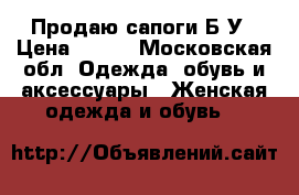 Продаю сапоги Б/У › Цена ­ 850 - Московская обл. Одежда, обувь и аксессуары » Женская одежда и обувь   